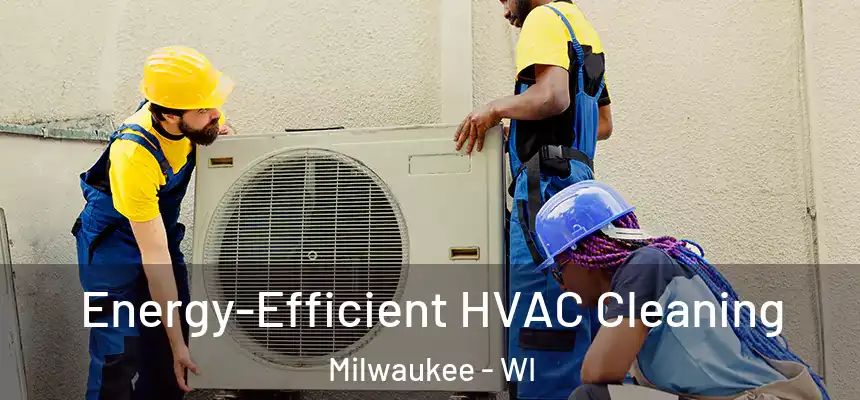  Energy-Efficient HVAC Cleaning Milwaukee - WI